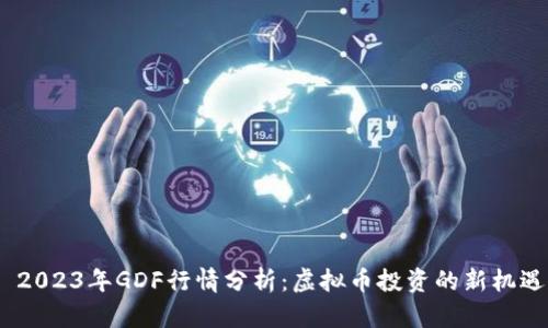  2023年GDF行情分析：虚拟币投资的新机遇