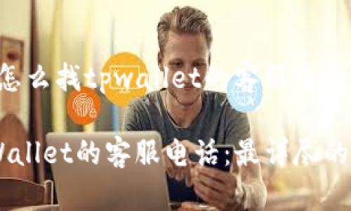 以下是关于“怎么找tpwallet的客服电话”的内容安排：

如何寻找TPWallet的客服电话：最详尽的指南