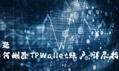 标题
如何删除TPWallet账户：详尽指南