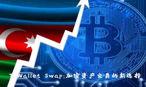  TPWallet Swap：加密资产交易的新选择