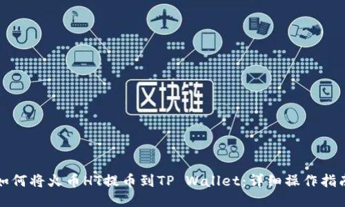 如何将火币HT提币到TP Wallet：详细操作指南