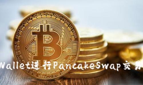 如何使用TPWallet进行PancakeSwap交易？全方位指南