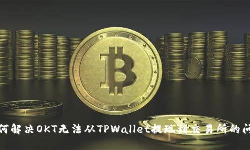 如何解决OKT无法从TPWallet提现到交易所的问题