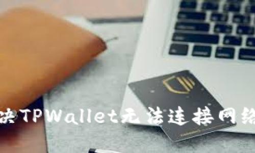 如何解决TPWallet无法连接网络的问题