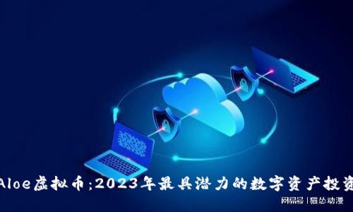 揭秘Aloe虚拟币：2023年最具潜力的数字资产投资选择