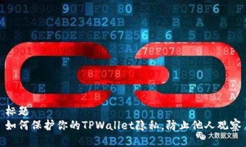 标题
如何保护你的TPWallet隐私，防止他人观察