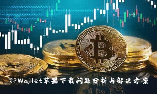 TPWallet苹果下载问题分析与解决方案