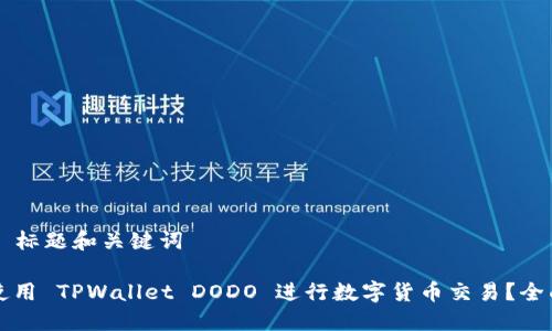 ### 标题和关键词

如何使用 TPWallet DODO 进行数字货币交易？全面指南