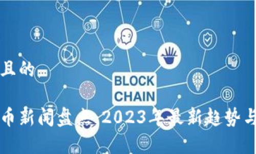 思考一个且的

欧美虚拟币新闻盘点：2023年最新趋势与影响解析