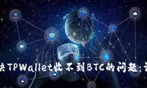 如何解决TPWallet收不到BTC的问题：详细指南