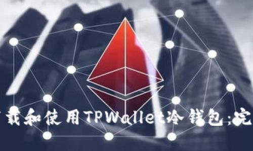 如何下载和使用TPWallet冷钱包：完整指南