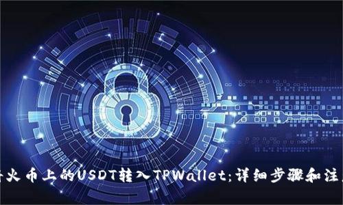 如何将火币上的USDT转入TPWallet：详细步骤和注意事项