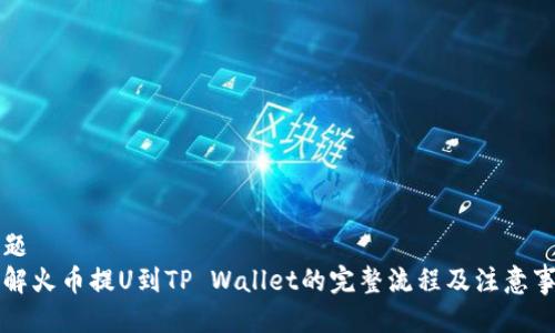 标题
详解火币提U到TP Wallet的完整流程及注意事项