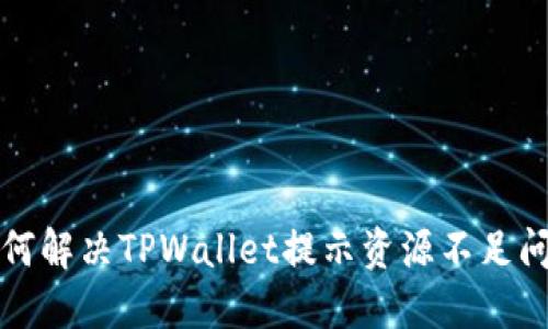 如何解决TPWallet提示资源不足问题