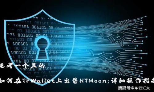 思考一个且的

如何在TPWallet上出售HTMoon：详细操作指南