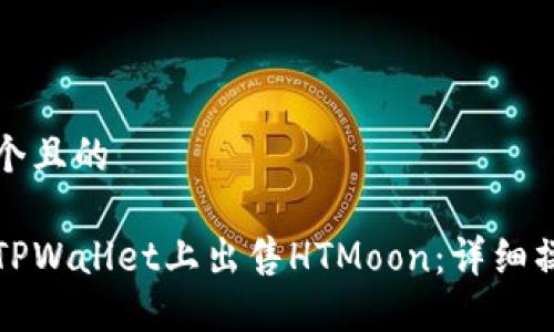 思考一个且的

如何在TPWallet上出售HTMoon：详细操作指南