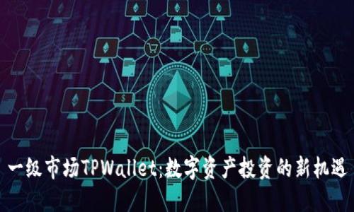 一级市场TPWallet：数字资产投资的新机遇