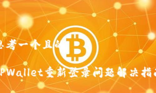 思考一个且的

TPWallet重新登录问题解决指南