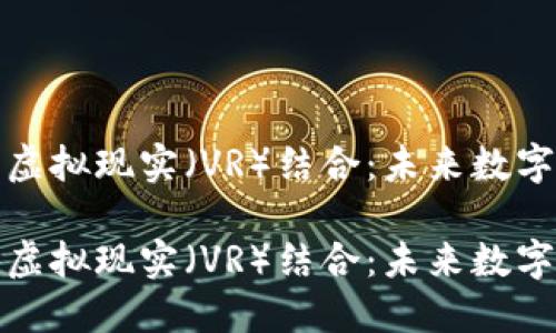 如何将虚拟币与虚拟现实（VR）结合：未来数字经济的创新之路

如何将虚拟币与虚拟现实（VR）结合：未来数字经济的创新之路