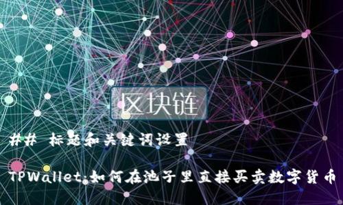 ## 标题和关键词设置

TPWallet：如何在池子里直接买卖数字货币