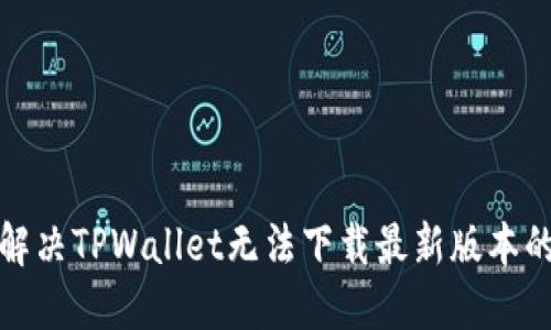 如何解决TPWallet无法下载最新版本的问题