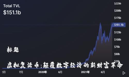 标题

虚拟复活币：颠覆数字经济的新财富革命