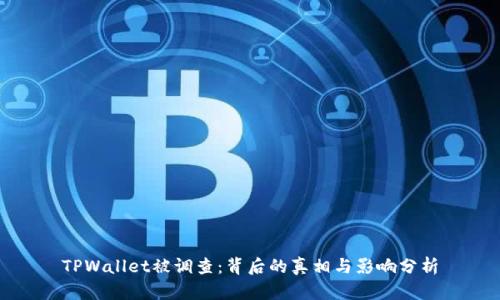 TPWallet被调查：背后的真相与影响分析