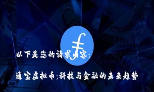 以下是您的请求内容：

通宝虚拟币：科技与金融的未来趋势