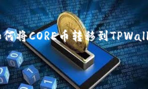 

    如何将CORE币转移到TPWallet



如何将CORE币顺利转移到TPWallet钱包