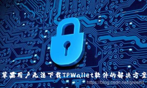 苹果用户无法下载TPWallet软件的解决方案