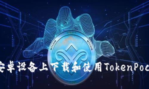  如何在安卓设备上下载和使用TokenPocket钱包？