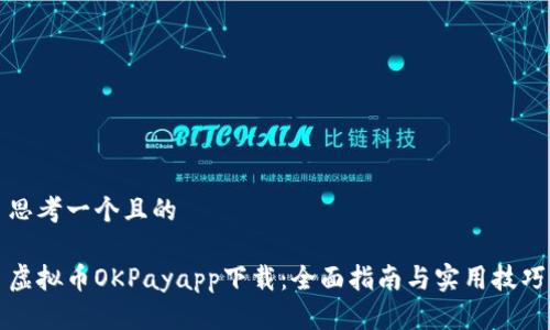 思考一个且的

虚拟币OKPayapp下载：全面指南与实用技巧