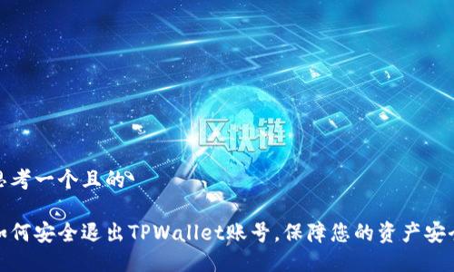 思考一个且的

如何安全退出TPWallet账号，保障您的资产安全