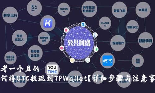 思考一个且的  
如何将BTC提现到TPWallet？详细步骤与注意事项