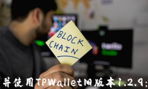 
如何下载并使用TPWallet旧版本1.2.9：全面指南