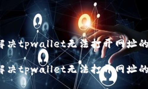 如何解决tpwallet无法打开网址的问题？

如何解决tpwallet无法打开网址的问题？