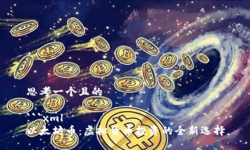 思考一个且的

```xml
以太坊币：虚拟货币投资的全新选择