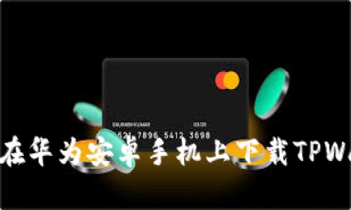 如何在华为安卓手机上下载TPWallet