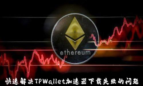 
快速解决TPWallet加速器下载失败的问题