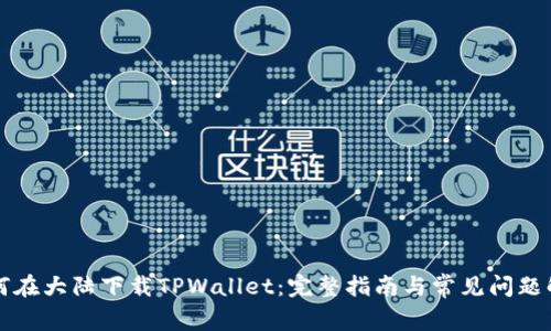 如何在大陆下载TPWallet：完整指南与常见问题解析