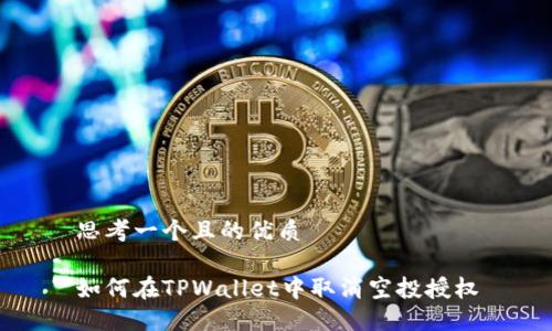 思考一个且的优质

如何在TPWallet中取消空投授权