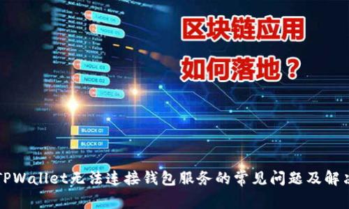 解决TPWallet无法连接钱包服务的常见问题及解决方案