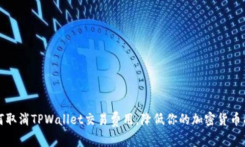 如何取消TPWallet交易费用，降低你的加密货币成本