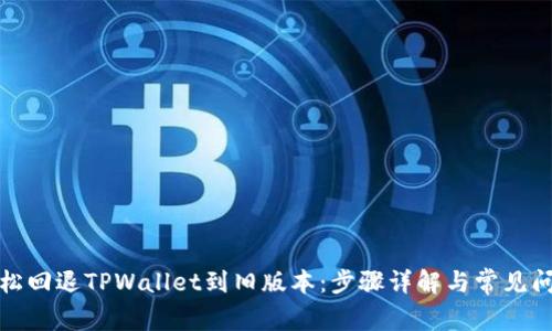 如何轻松回退TPWallet到旧版本：步骤详解与常见问题解答