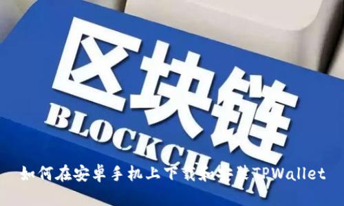 如何在安卓手机上下载和安装TPWallet