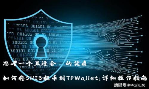 思考一个且适合  的优质

如何将SHIB提币到TPWallet：详细操作指南