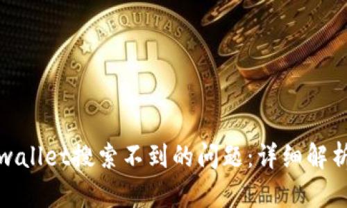 如何解决tpwallet搜索不到的问题：详细解析与解决方案