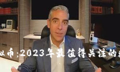 当红虚拟币：2023年最值得关注的数字资产