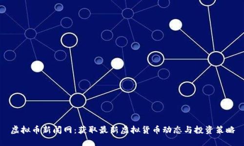 虚拟币新闻网：获取最新虚拟货币动态与投资策略