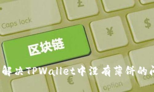 如何解决TPWallet中没有薄饼的问题？